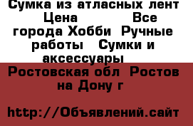 Сумка из атласных лент. › Цена ­ 6 000 - Все города Хобби. Ручные работы » Сумки и аксессуары   . Ростовская обл.,Ростов-на-Дону г.